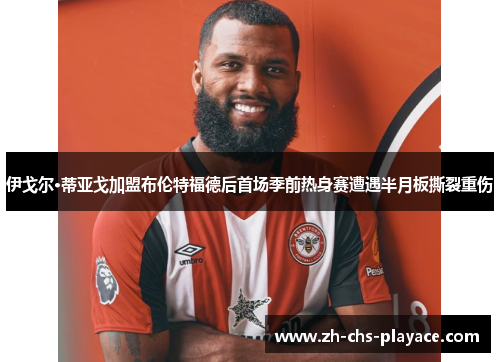 伊戈尔·蒂亚戈加盟布伦特福德后首场季前热身赛遭遇半月板撕裂重伤