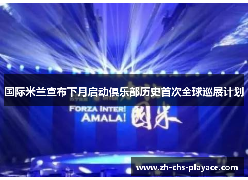 国际米兰宣布下月启动俱乐部历史首次全球巡展计划 国际米兰宣布下月启动俱乐部历史首次全球巡展计划