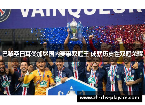 巴黎圣日耳曼加冕国内赛事双冠王 成就历史性双冠荣耀