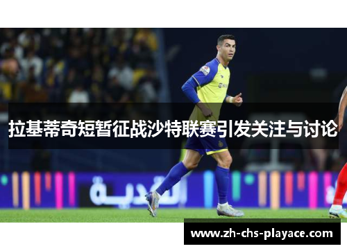拉基蒂奇短暂征战沙特联赛引发关注与讨论 拉基蒂奇短暂征战沙特联赛引发关注与讨论