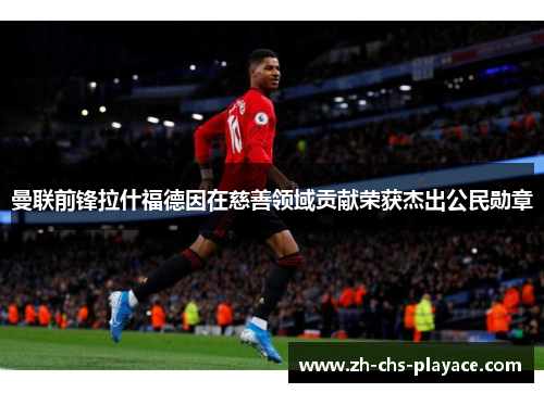 曼联前锋拉什福德因在慈善领域贡献荣获杰出公民勋章 曼联前锋拉什福德因在慈善领域贡献荣获杰出公民勋章