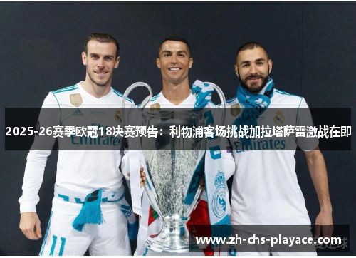 2025-26赛季欧冠18决赛预告:利物浦客场挑战加拉塔萨雷激战在即 2025-26赛季欧冠18决赛预告:利物浦客场挑战加拉塔萨雷激战在即