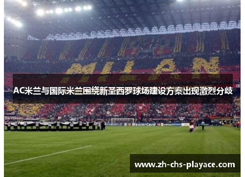 AC米兰与国际米兰围绕新圣西罗球场建设方案出现激烈分歧 AC米兰与国际米兰围绕新圣西罗球场建设方案出现激烈分歧
