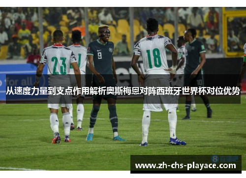 从速度力量到支点作用解析奥斯梅恩对阵西班牙世界杯对位优势 从速度力量到支点作用解析奥斯梅恩对阵西班牙世界杯对位优势