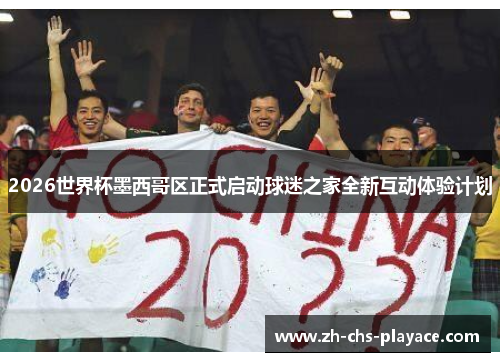 2026世界杯墨西哥区正式启动球迷之家全新互动体验计划 2026世界杯墨西哥区正式启动球迷之家全新互动体验计划
