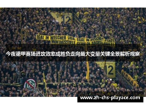今夜德甲赛场进攻效率成胜负走向最大变量关键全景解析观察 今夜德甲赛场进攻效率成胜负走向最大变量关键全景解析观察