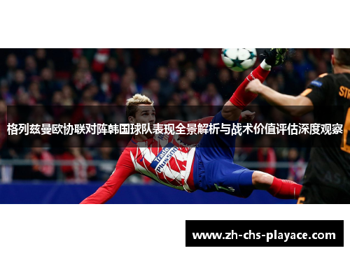 格列兹曼欧协联对阵韩国球队表现全景解析与战术价值评估深度观察